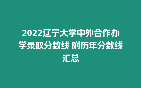 2022遼寧大學(xué)中外合作辦學(xué)錄取分?jǐn)?shù)線 附歷年分?jǐn)?shù)線匯總