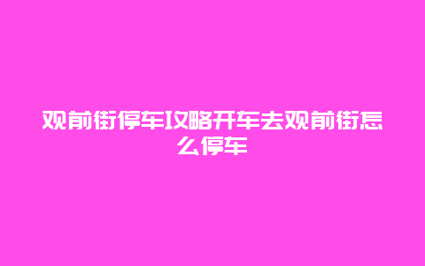 觀前街停車攻略開車去觀前街怎么停車