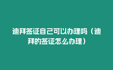 迪拜簽證自己可以辦理嗎（迪拜的簽證怎么辦理）