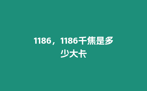 1186，1186千焦是多少大卡