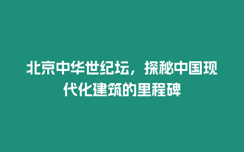 北京中華世紀壇，探秘中國現代化建筑的里程碑