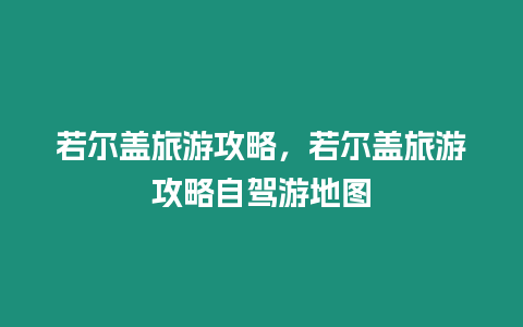 若爾蓋旅游攻略，若爾蓋旅游攻略自駕游地圖