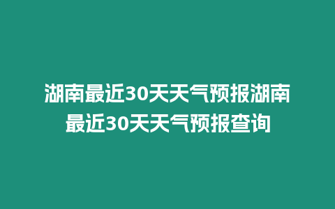 湖南最近30天天氣預報湖南最近30天天氣預報查詢