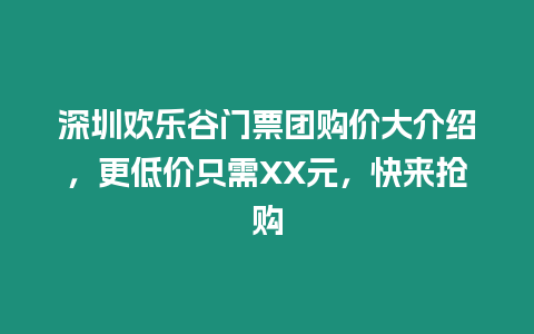 深圳歡樂谷門票團購價大介紹，更低價只需XX元，快來搶購