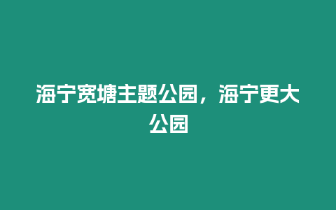 海寧寬塘主題公園，海寧更大公園