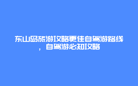 東山島旅游攻略更佳自駕游路線，自駕游必知攻略