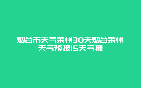 煙臺市天氣萊州30天煙臺萊州天氣預報15天氣報