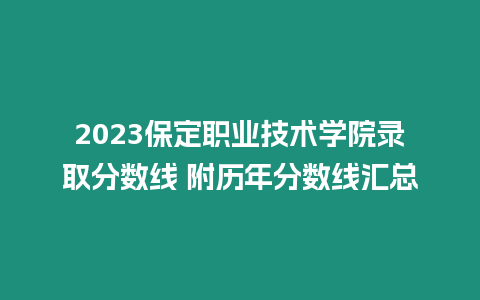 2023保定職業(yè)技術(shù)學(xué)院錄取分?jǐn)?shù)線 附歷年分?jǐn)?shù)線匯總