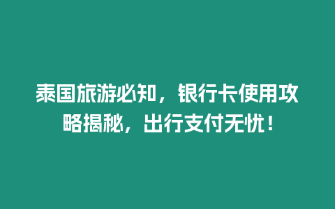 泰國旅游必知，銀行卡使用攻略揭秘，出行支付無憂！