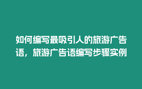 如何編寫最吸引人的旅游廣告語，旅游廣告語編寫步驟實例