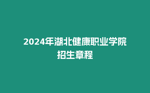 2024年湖北健康職業學院招生章程