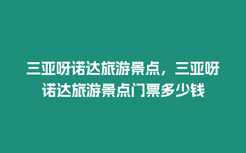 三亞呀諾達(dá)旅游景點(diǎn)，三亞呀諾達(dá)旅游景點(diǎn)門票多少錢