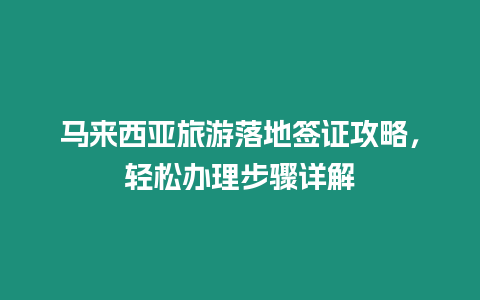 馬來西亞旅游落地簽證攻略，輕松辦理步驟詳解