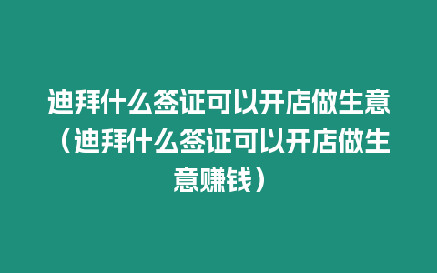 迪拜什么簽證可以開店做生意（迪拜什么簽證可以開店做生意賺錢）