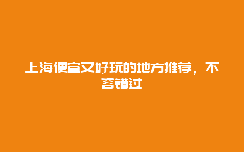 上海便宜又好玩的地方推薦，不容錯過