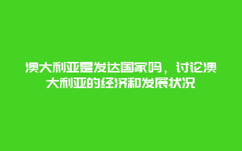 澳大利亞是發達國家嗎，討論澳大利亞的經濟和發展狀況