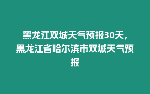 黑龍江雙城天氣預報30天，黑龍江省哈爾濱市雙城天氣預報