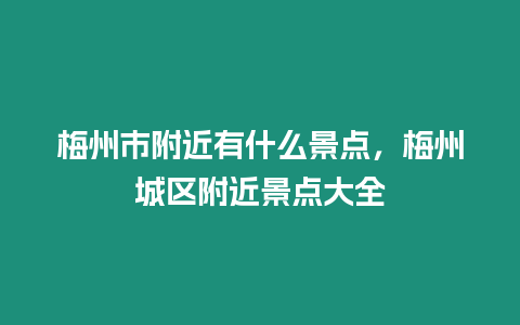 梅州市附近有什么景點(diǎn)，梅州城區(qū)附近景點(diǎn)大全