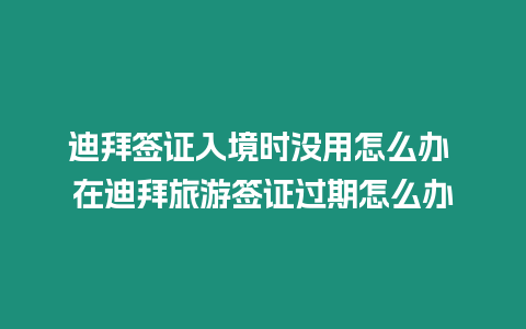 迪拜簽證入境時沒用怎么辦 在迪拜旅游簽證過期怎么辦