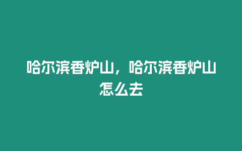 哈爾濱香爐山，哈爾濱香爐山怎么去