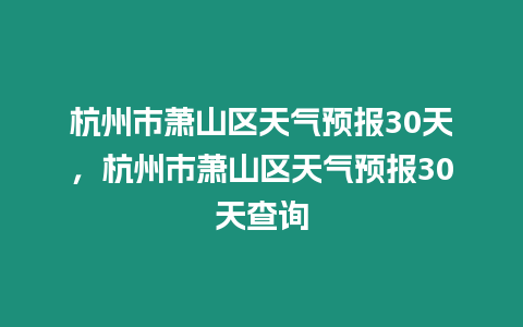 杭州市蕭山區天氣預報30天，杭州市蕭山區天氣預報30天查詢