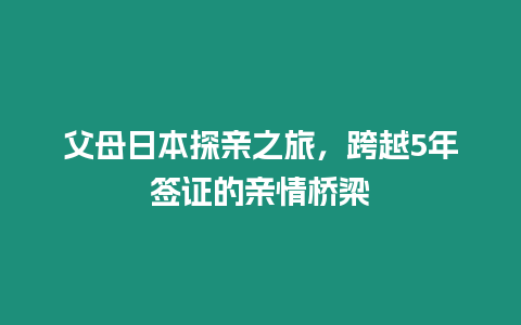 父母日本探親之旅，跨越5年簽證的親情橋梁