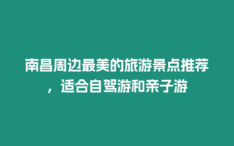 南昌周邊最美的旅游景點推薦，適合自駕游和親子游