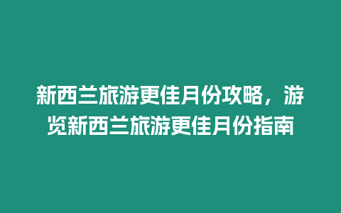 新西蘭旅游更佳月份攻略，游覽新西蘭旅游更佳月份指南