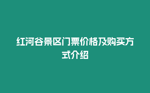 紅河谷景區(qū)門票價格及購買方式介紹