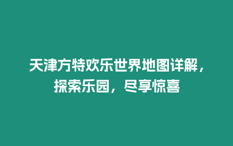 天津方特歡樂世界地圖詳解，探索樂園，盡享驚喜