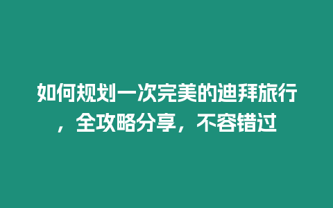 如何規(guī)劃一次完美的迪拜旅行，全攻略分享，不容錯過