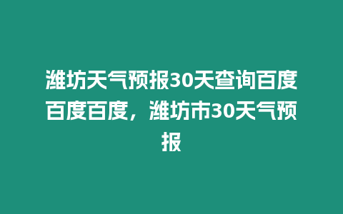 濰坊天氣預(yù)報30天查詢百度百度百度，濰坊市30天氣預(yù)報