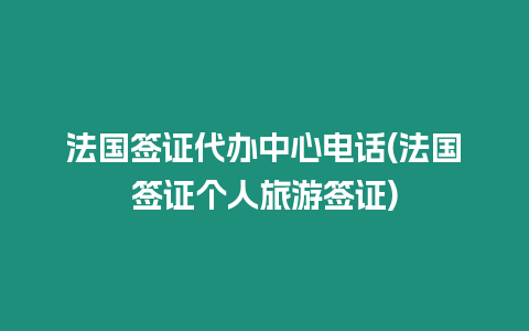 法國簽證代辦中心電話(法國簽證個(gè)人旅游簽證)