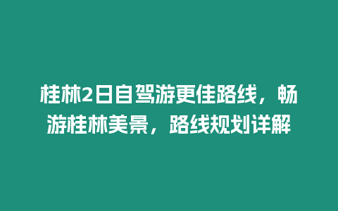 桂林2日自駕游更佳路線，暢游桂林美景，路線規劃詳解