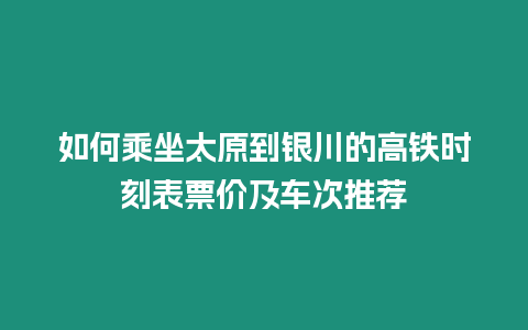 如何乘坐太原到銀川的高鐵時刻表票價及車次推薦