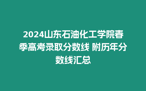 2024山東石油化工學院春季高考錄取分數線 附歷年分數線匯總