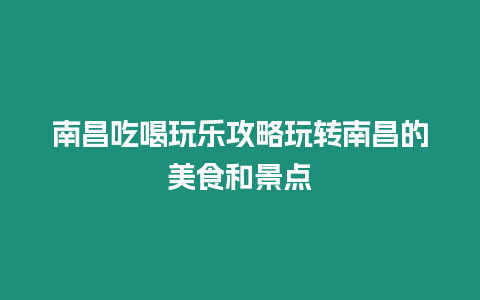 南昌吃喝玩樂攻略玩轉南昌的美食和景點