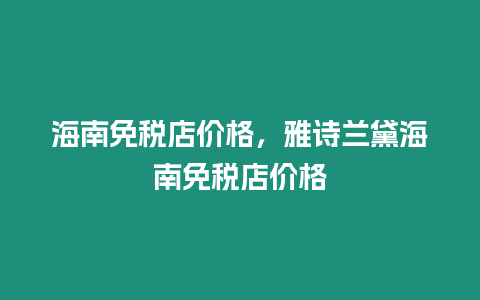 海南免稅店價格，雅詩蘭黛海南免稅店價格