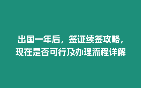 出國一年后，簽證續簽攻略，現在是否可行及辦理流程詳解