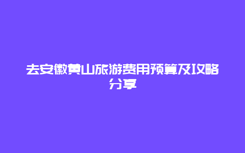 去安徽黃山旅游費用預算及攻略分享