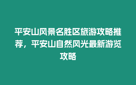 平安山風景名勝區旅游攻略推薦，平安山自然風光最新游覽攻略