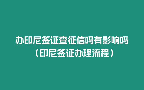 辦印尼簽證查征信嗎有影響嗎（印尼簽證辦理流程）