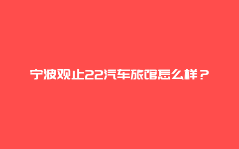 寧波觀止22汽車旅館怎么樣？