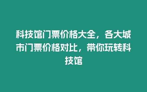 科技館門票價格大全，各大城市門票價格對比，帶你玩轉科技館