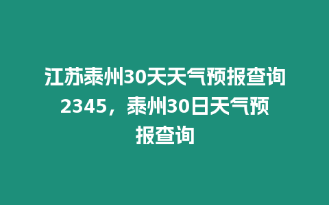 江蘇泰州30天天氣預報查詢2345，泰州30日天氣預報查詢