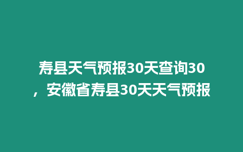 壽縣天氣預報30天查詢30，安徽省壽縣30天天氣預報