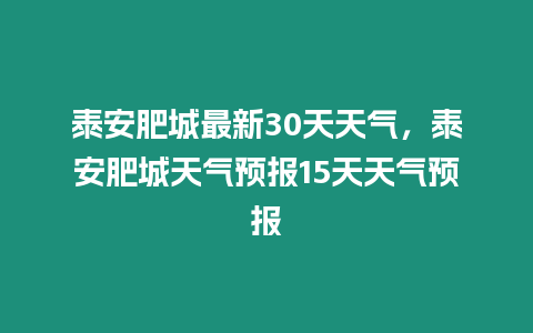 泰安肥城最新30天天氣，泰安肥城天氣預報15天天氣預報