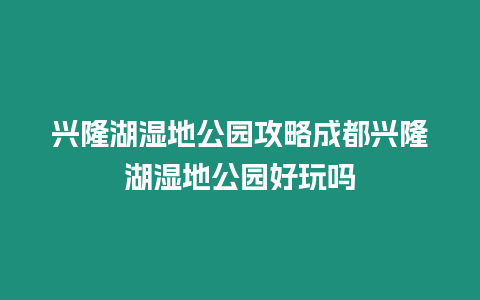 興隆湖濕地公園攻略成都興隆湖濕地公園好玩嗎