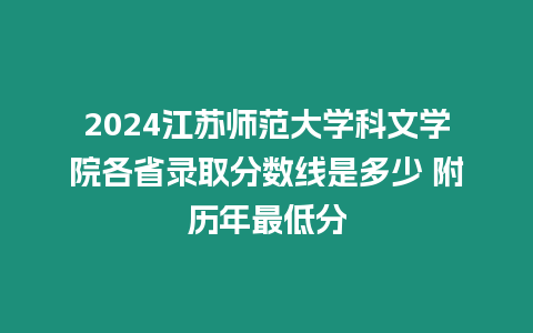 2024江蘇師范大學科文學院各省錄取分數線是多少 附歷年最低分