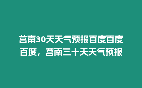 莒南30天天氣預報百度百度百度，莒南三十天天氣預報